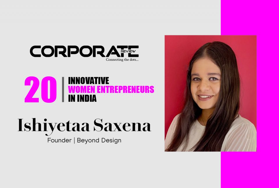 Ishiyetaa Saxena: Founder-Beyond Design